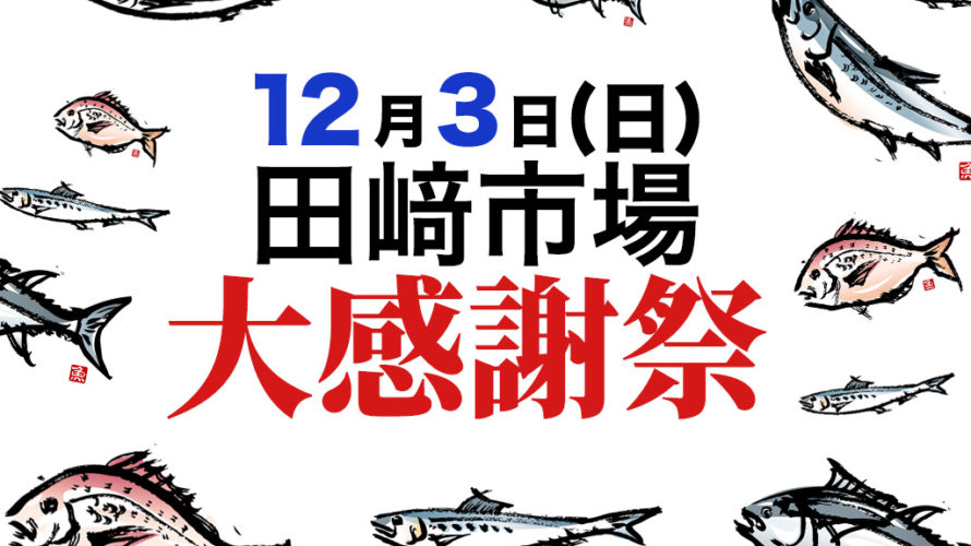 12月3日は田崎市場年に一度のお祭り「感謝祭」が開催されます！新鮮な魚や野菜が買えてイベントも盛り沢山