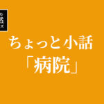 【徒然シリーズ】けんさむのちょっと小話「病院」