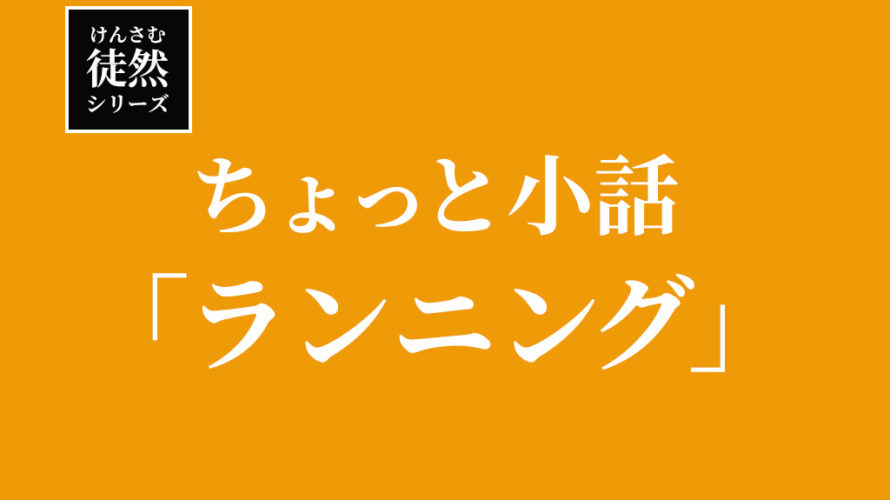 【徒然シリーズ】けんさむのちょっと小話「ランニング」