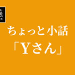 【徒然シリーズ】けんさむのちょっと小話「Yさん」